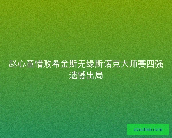 赵心童惜败希金斯无缘斯诺克大师赛四强遗憾出局