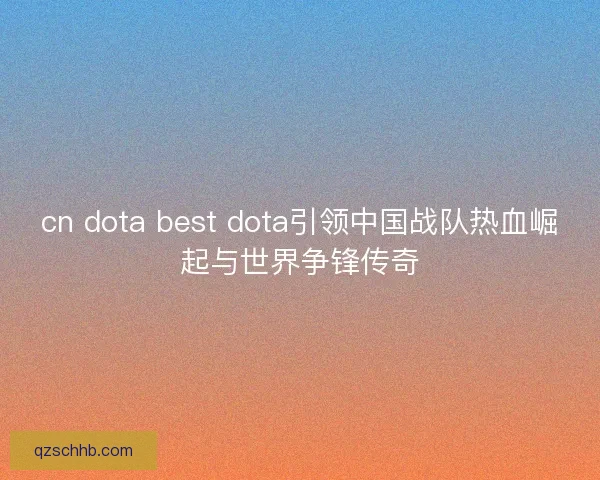 cn dota best dota引领中国战队热血崛起与世界争锋传奇