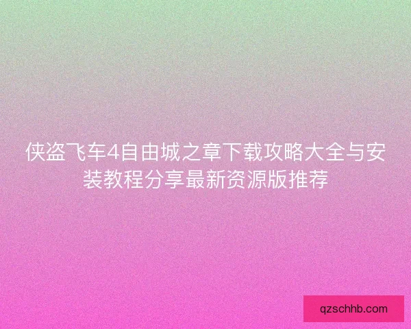 侠盗飞车4自由城之章下载攻略大全与安装教程分享最新资源版推荐