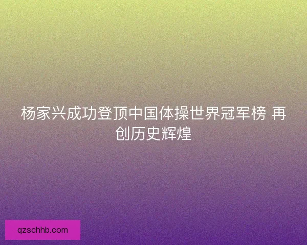 杨家兴成功登顶中国体操世界冠军榜 再创历史辉煌
