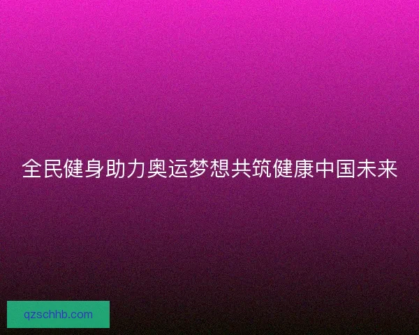 全民健身助力奥运梦想共筑健康中国未来